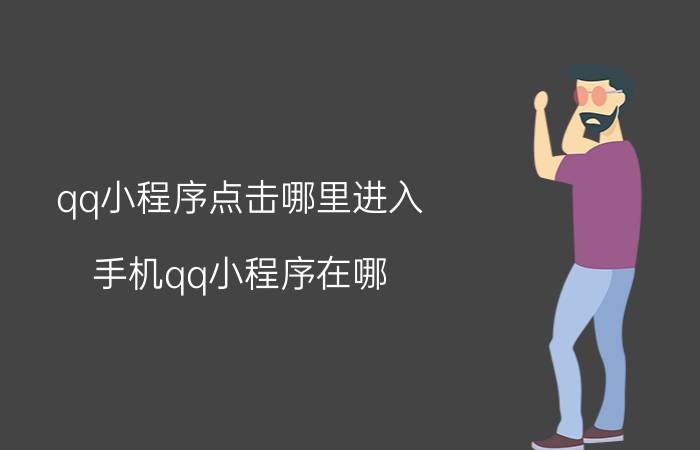 qq小程序点击哪里进入 手机qq小程序在哪，手机qq轻应用怎么使用？